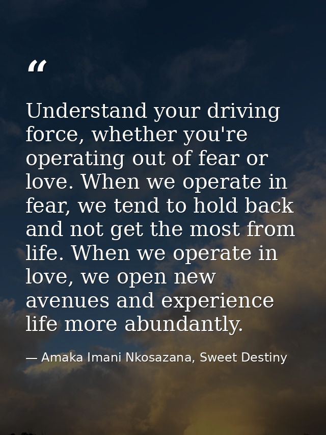 Understand your driving force, whether you're operating out of fear or love. When we operate in fear, we tend to hold ba — Amaka Imani Nkosazana, Sweet Destiny