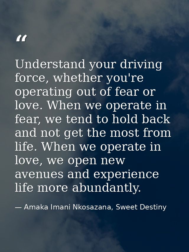 Understand your driving force, whether you're operating out of fear or love. When we operate in fear, we tend to hold ba — Amaka Imani Nkosazana, Sweet Destiny