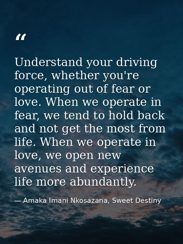 Understand your driving force, whether you're operating out of fear or love. When we operate in fear, we tend to hold ba — Amaka Imani Nkosazana, Sweet Destiny