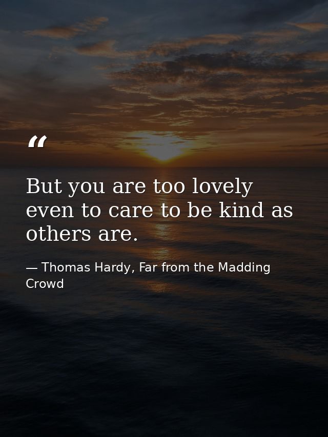 But you are too lovely even to care to be kind as others are. — Thomas Hardy, Far from the Madding Crowd