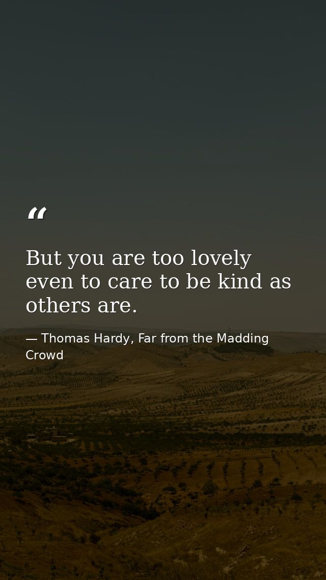But you are too lovely even to care to be kind as others are. — Thomas Hardy, Far from the Madding Crowd