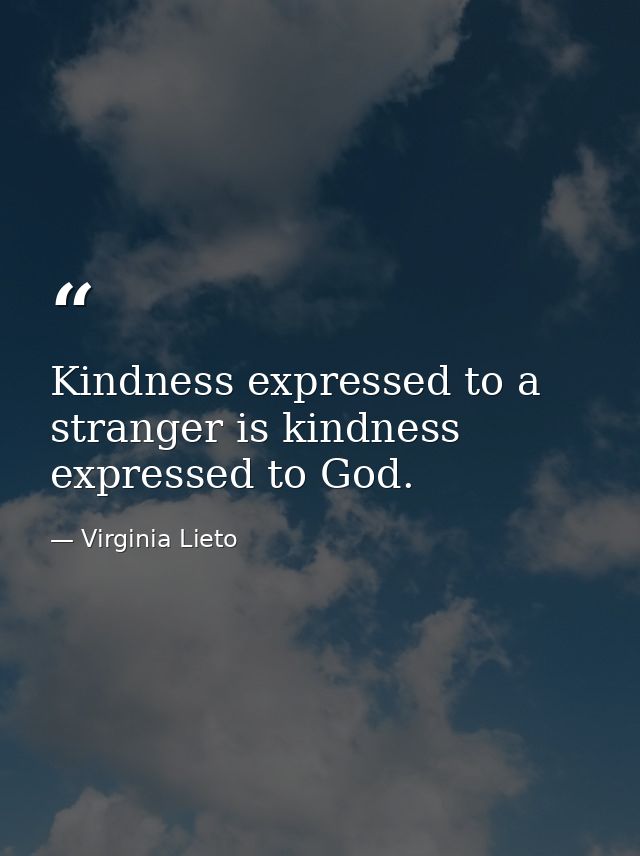 Kindness expressed to a stranger is kindness expressed to God. — Virginia Lieto
