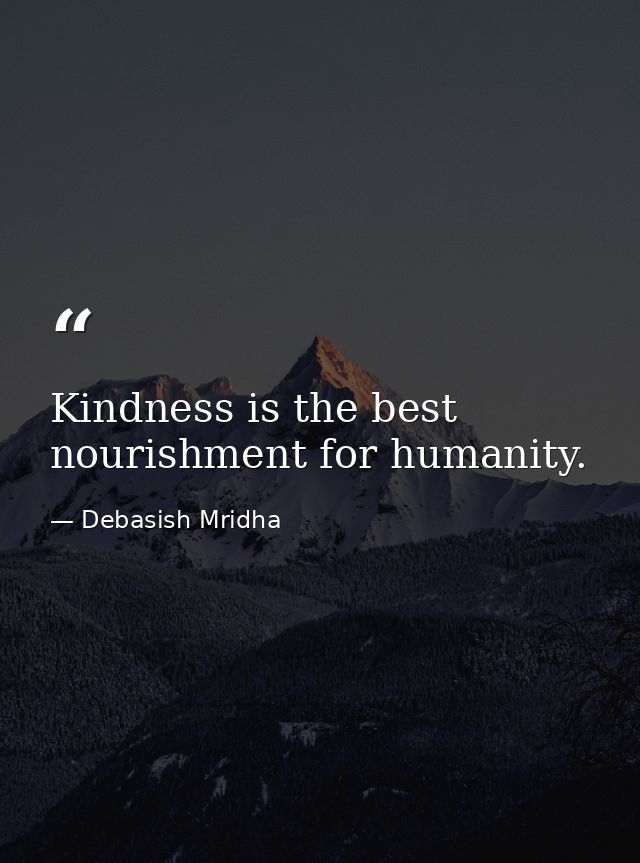 Kindness is the best nourishment for humanity. — Debasish Mridha