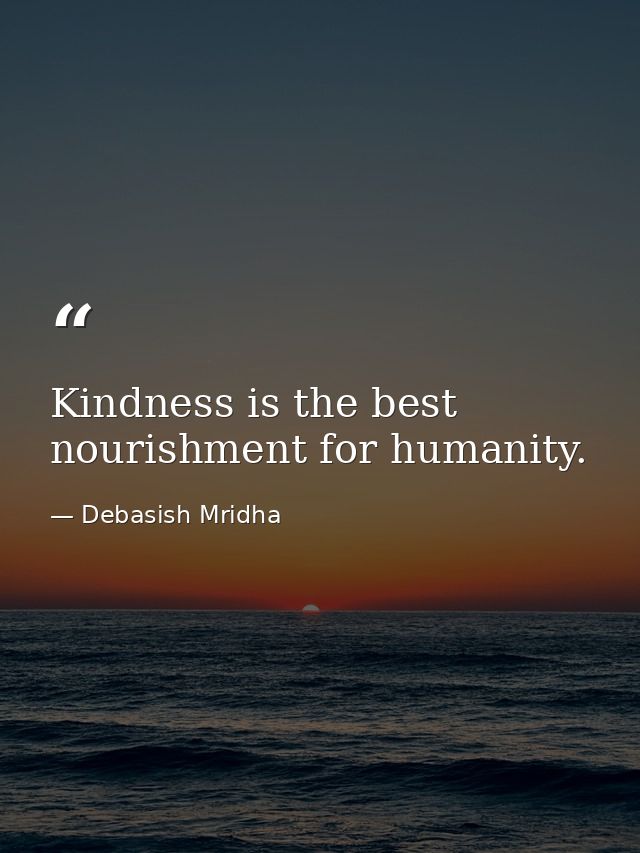 Kindness is the best nourishment for humanity. — Debasish Mridha