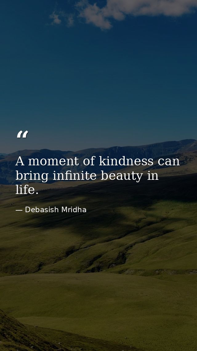 A moment of kindness can bring infinite beauty in life. — Debasish Mridha