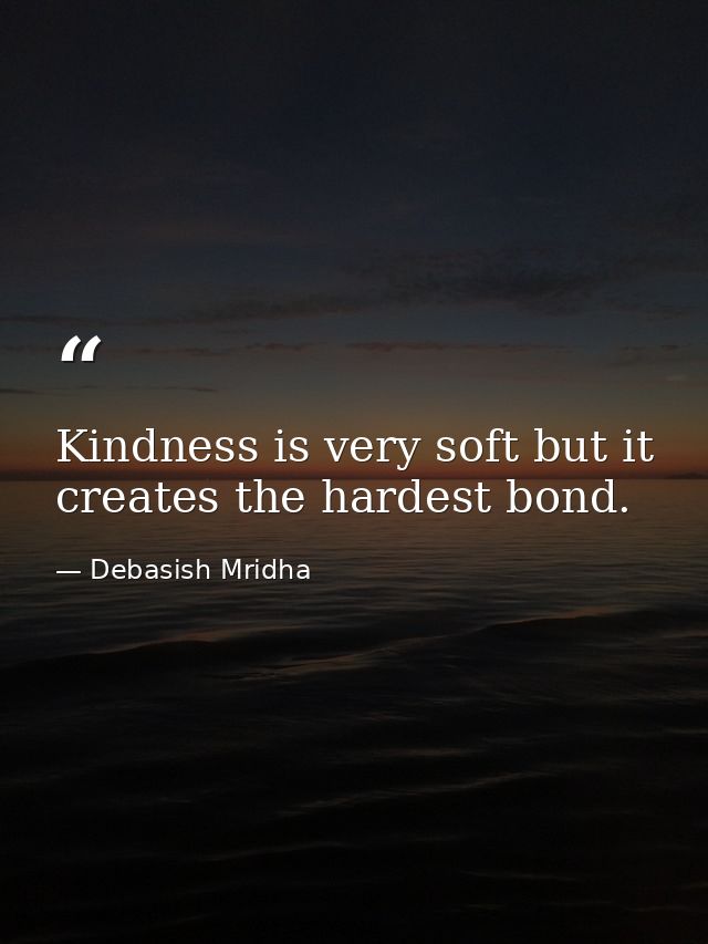Kindness is very soft but it creates the hardest bond. — Debasish Mridha