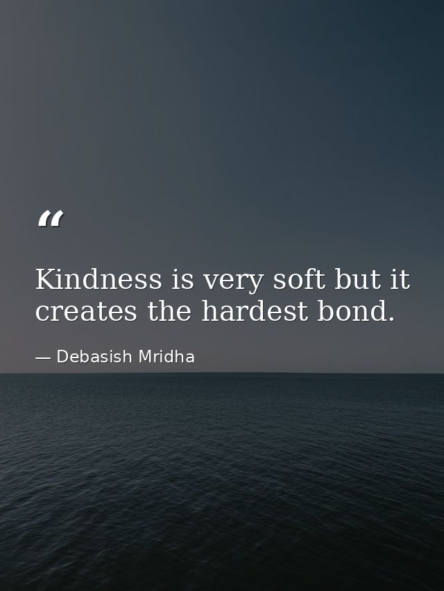 Kindness is very soft but it creates the hardest bond. — Debasish Mridha