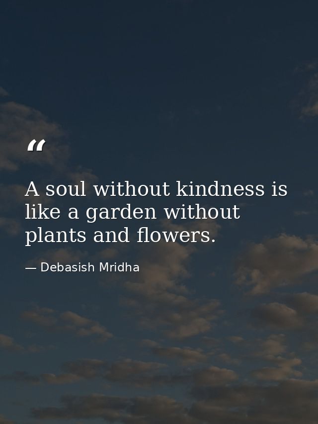 A soul without kindness is like a garden without plants and flowers. — Debasish Mridha