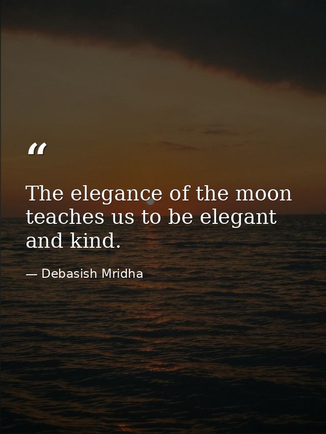 The elegance of the moon teaches us to be elegant and kind. — Debasish Mridha