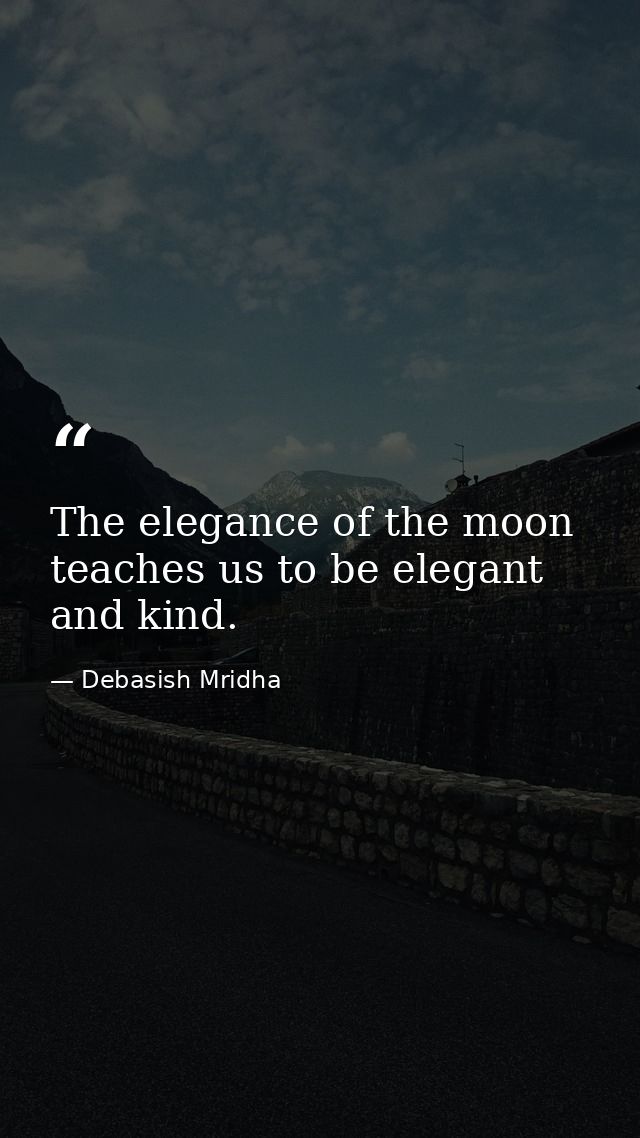 The elegance of the moon teaches us to be elegant and kind. — Debasish Mridha