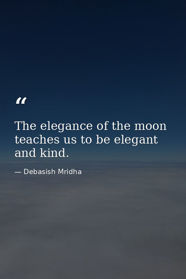 The elegance of the moon teaches us to be elegant and kind. — Debasish Mridha