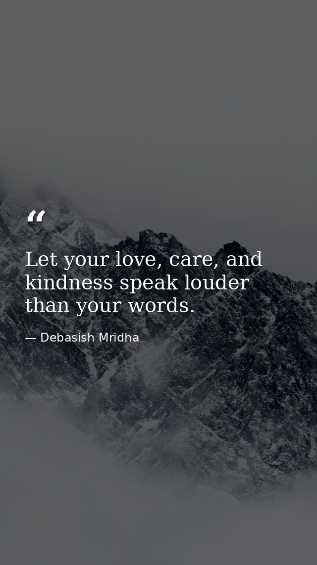 Let your love, care, and kindness speak louder than your words. — Debasish Mridha