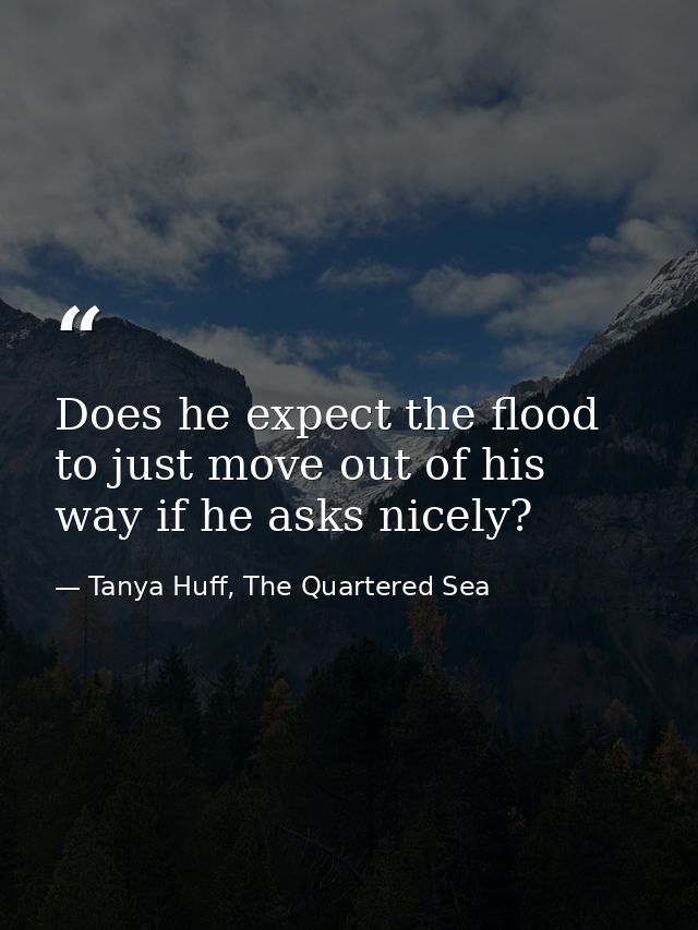 Does he expect the flood to just move out of his way if he asks nicely? — Tanya Huff, The Quartered Sea