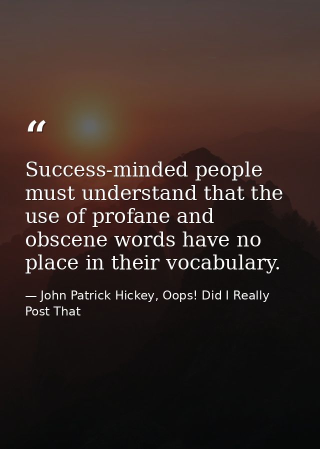 Success-minded people must understand that the use of profane and obscene words have no place in their vocabulary. — John Patrick Hickey, Oops! Did I Really Post That