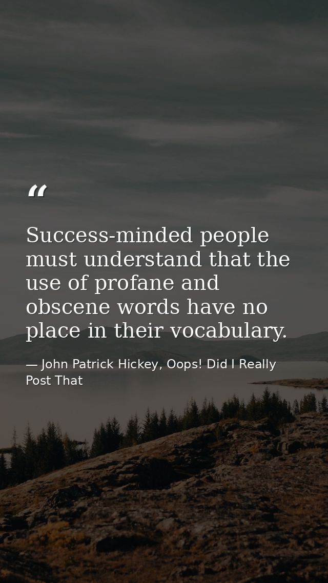 Success-minded people must understand that the use of profane and obscene words have no place in their vocabulary. — John Patrick Hickey, Oops! Did I Really Post That