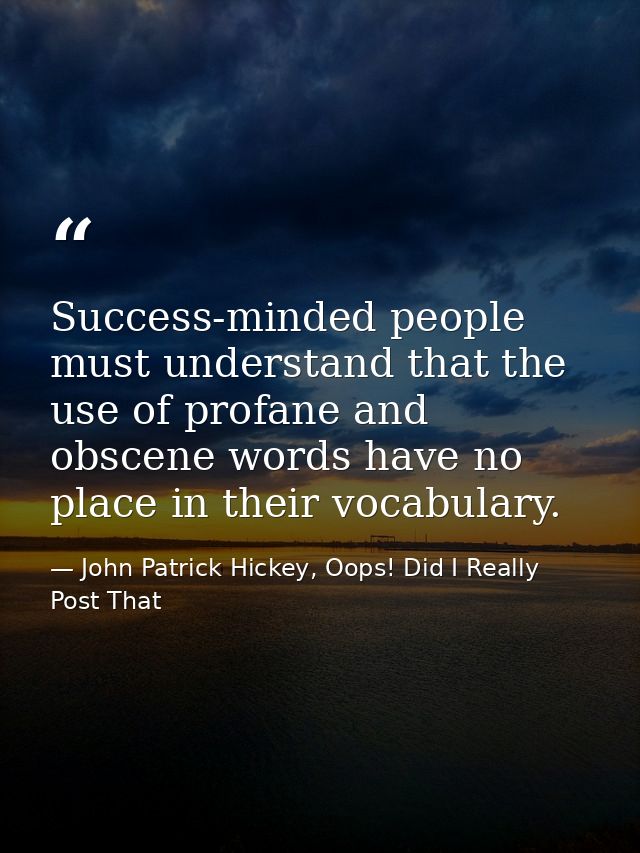 Success-minded people must understand that the use of profane and obscene words have no place in their vocabulary. — John Patrick Hickey, Oops! Did I Really Post That