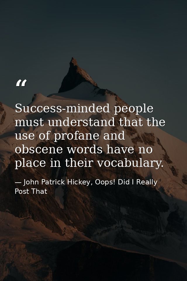 Success-minded people must understand that the use of profane and obscene words have no place in their vocabulary. — John Patrick Hickey, Oops! Did I Really Post That