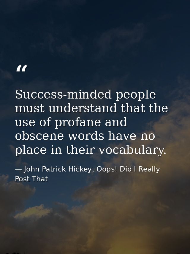 Success-minded people must understand that the use of profane and obscene words have no place in their vocabulary. — John Patrick Hickey, Oops! Did I Really Post That
