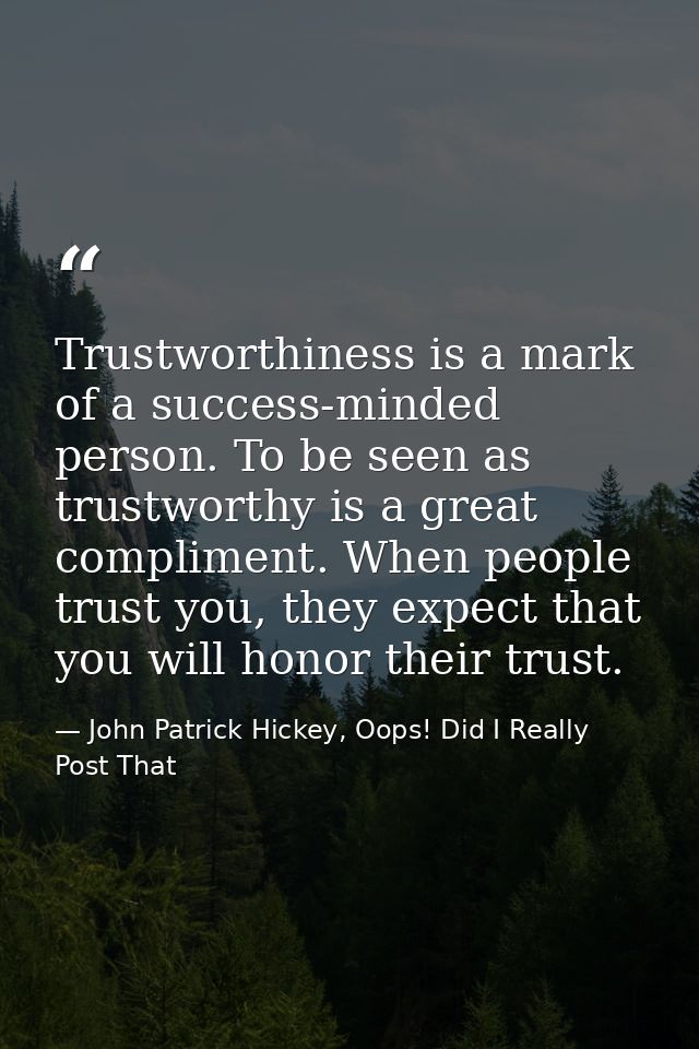 Trustworthiness is a mark of a success-minded person. To be seen as trustworthy is a great compliment. When people trust — John Patrick Hickey, Oops! Did I Really Post That