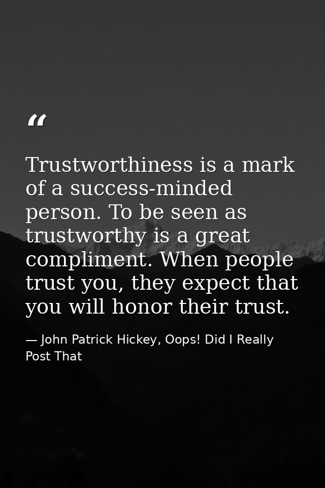 Trustworthiness is a mark of a success-minded person. To be seen as trustworthy is a great compliment. When people trust — John Patrick Hickey, Oops! Did I Really Post That