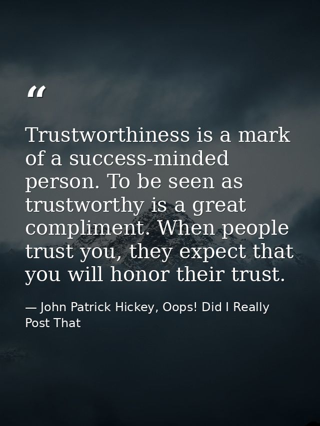 Trustworthiness is a mark of a success-minded person. To be seen as trustworthy is a great compliment. When people trust — John Patrick Hickey, Oops! Did I Really Post That