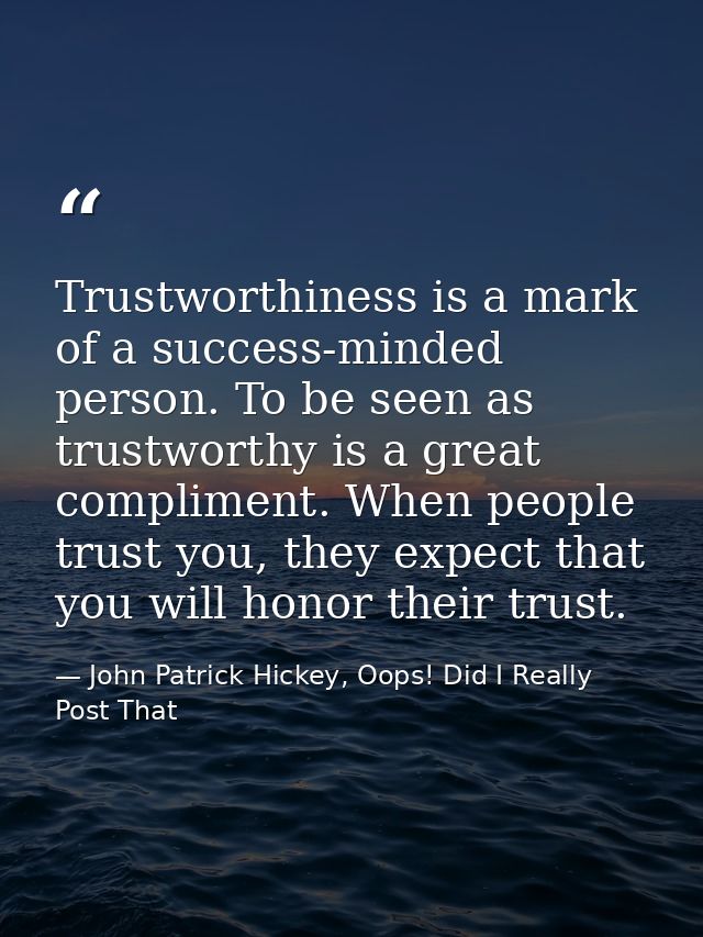 Trustworthiness is a mark of a success-minded person. To be seen as trustworthy is a great compliment. When people trust — John Patrick Hickey, Oops! Did I Really Post That
