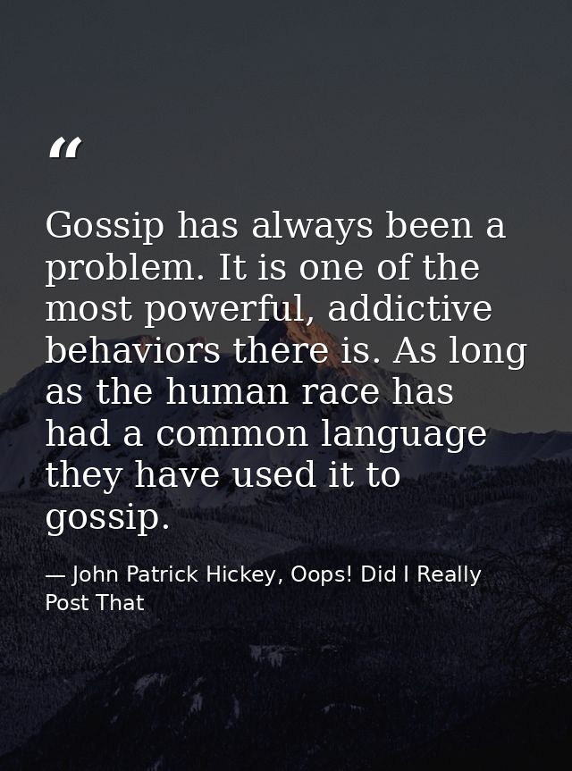 Gossip has always been a problem. It is one of the most powerful, addictive behaviors there is. As long as the human rac — John Patrick Hickey, Oops! Did I Really Post That