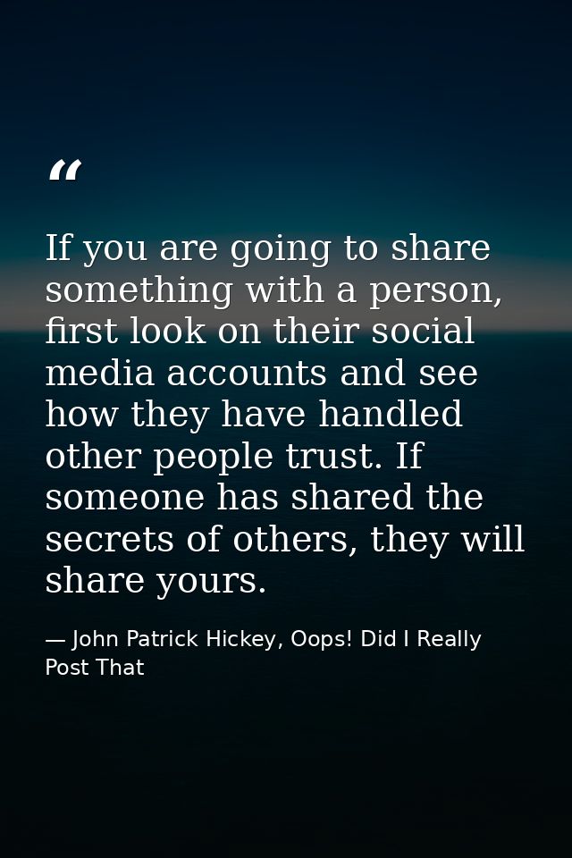 If you are going to share something with a person, first look on their social media accounts and see how they have handl — John Patrick Hickey, Oops! Did I Really Post That