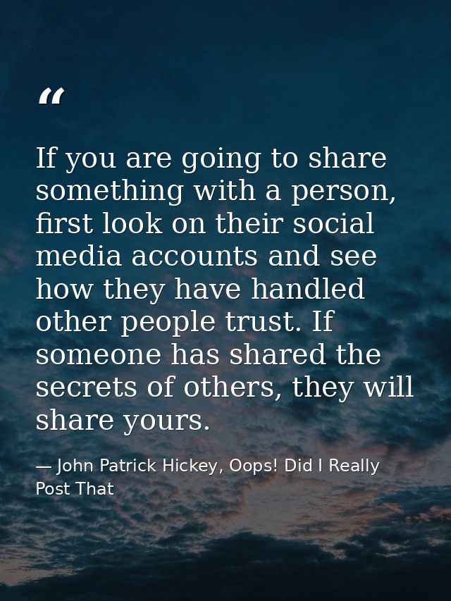 If you are going to share something with a person, first look on their social media accounts and see how they have handl — John Patrick Hickey, Oops! Did I Really Post That