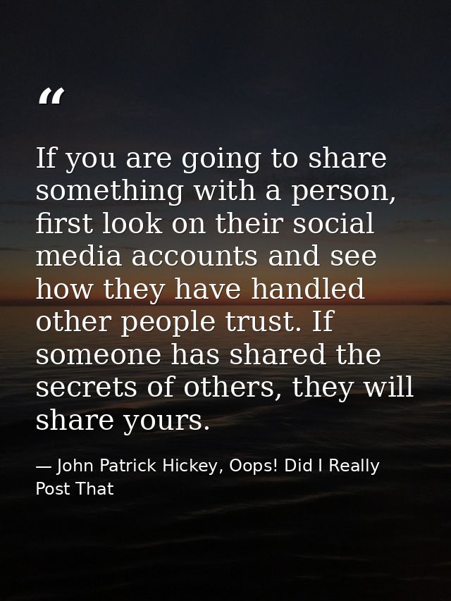 If you are going to share something with a person, first look on their social media accounts and see how they have handl — John Patrick Hickey, Oops! Did I Really Post That