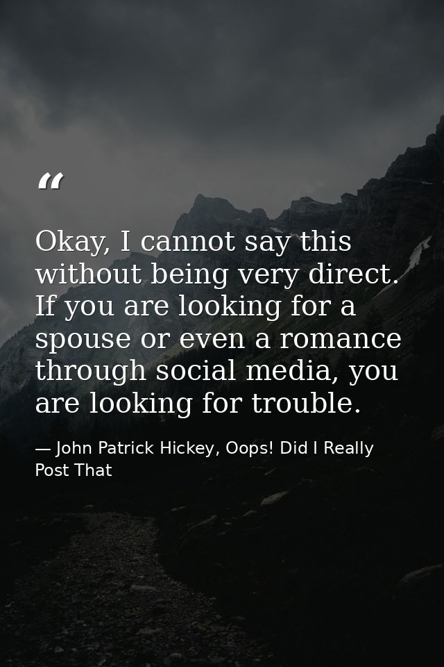 Okay, I cannot say this without being very direct. If you are looking for a spouse or even a romance through social medi — John Patrick Hickey, Oops! Did I Really Post That