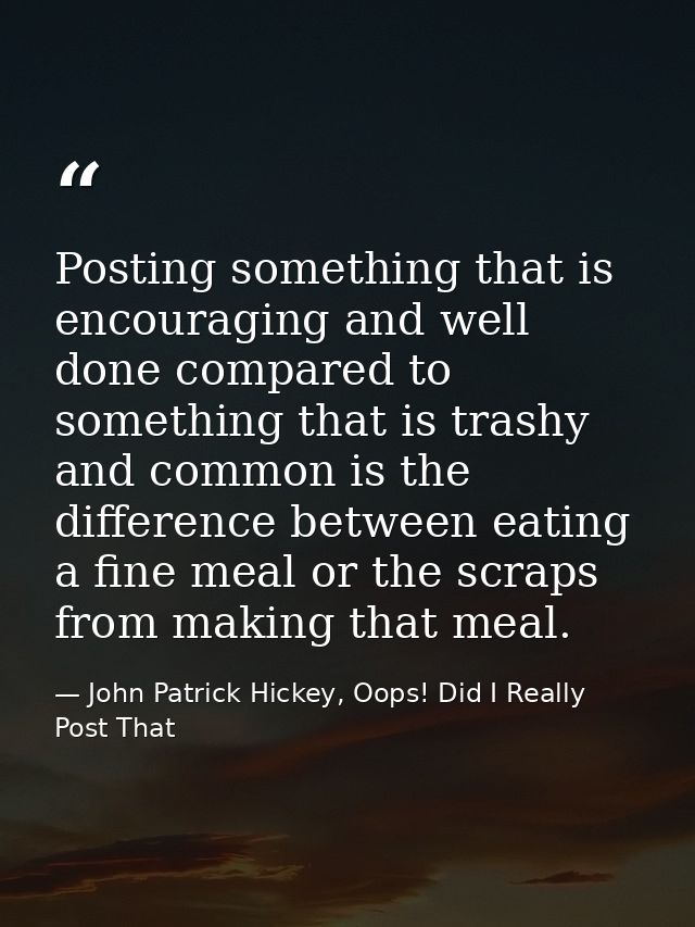 Posting something that is encouraging and well done compared to something that is trashy and common is the difference be — John Patrick Hickey, Oops! Did I Really Post That