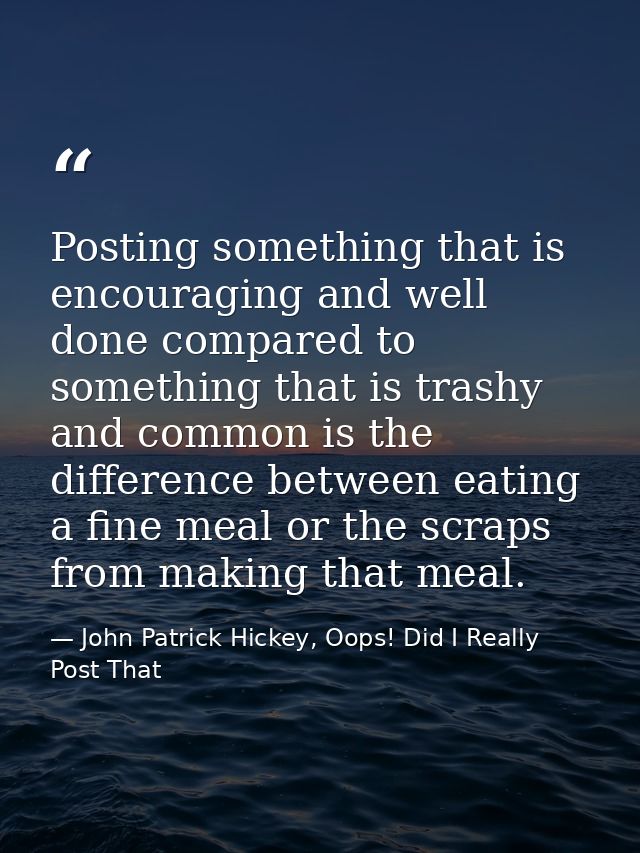 Posting something that is encouraging and well done compared to something that is trashy and common is the difference be — John Patrick Hickey, Oops! Did I Really Post That