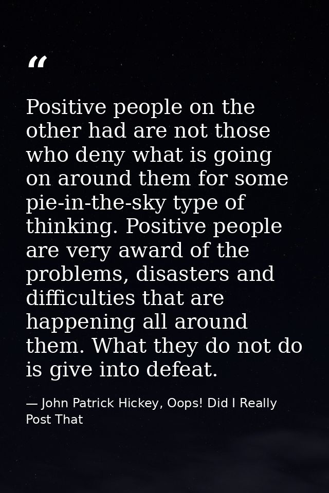 Positive people on the other had are not those who deny what is going on around them for some pie-in-the-sky type of thi — John Patrick Hickey, Oops! Did I Really Post That