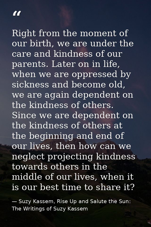 Right from the moment of our birth, we are under the care and kindness of our parents. Later on in life, when we are opp — Suzy Kassem, Rise Up and Salute the Sun: The Writings of Suzy Kassem