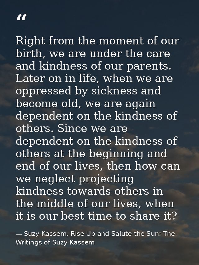 Right from the moment of our birth, we are under the care and kindness of our parents. Later on in life, when we are opp — Suzy Kassem, Rise Up and Salute the Sun: The Writings of Suzy Kassem