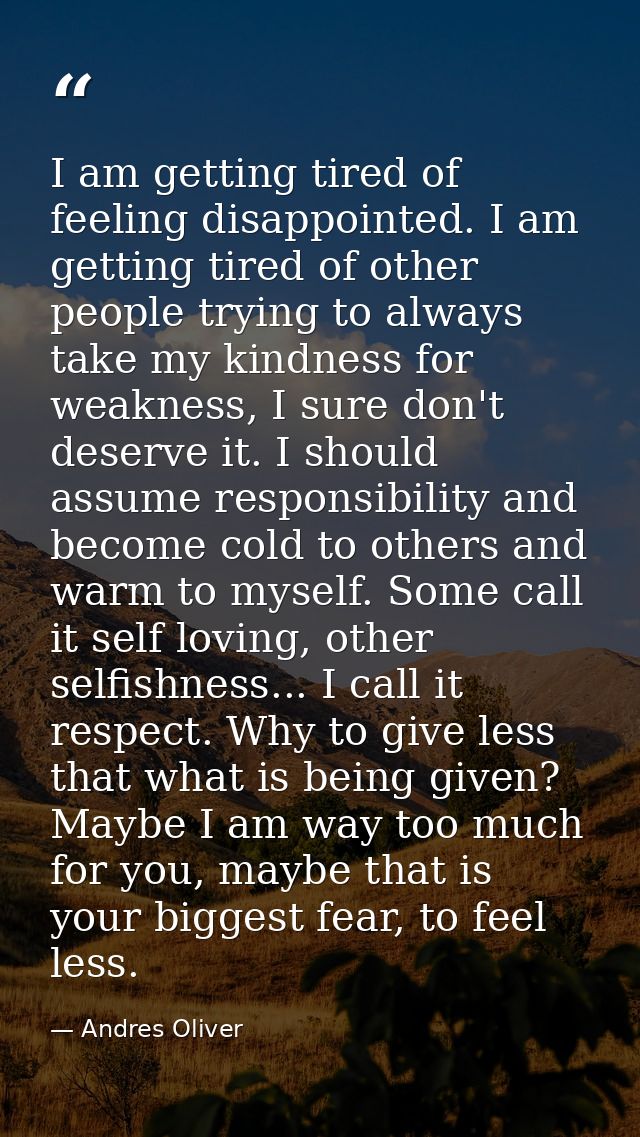 I am getting tired of feeling disappointed. I am getting tired of other people trying to always take my kindness for wea — Andres Oliver