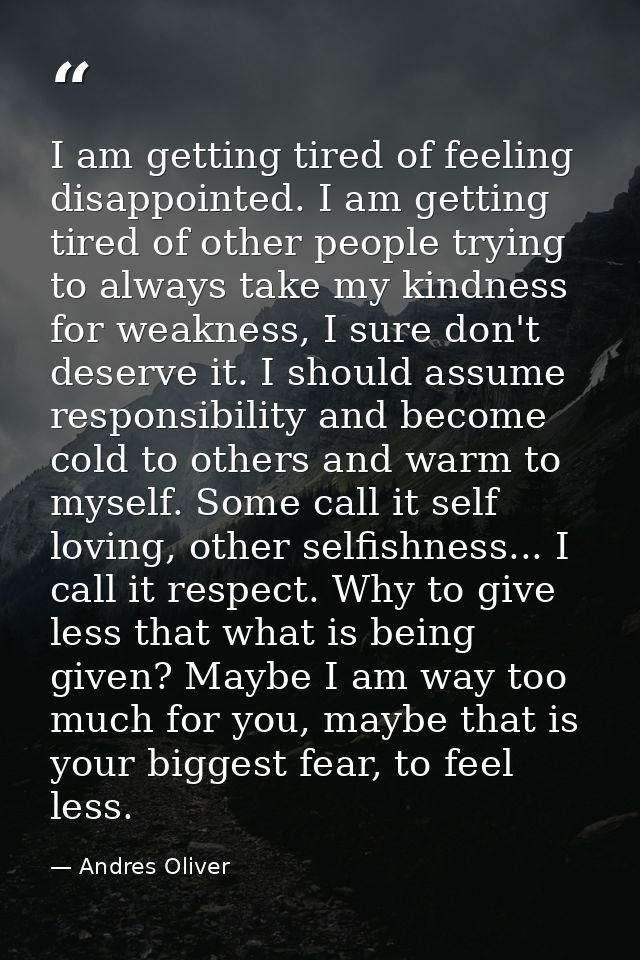 I am getting tired of feeling disappointed. I am getting tired of other people trying to always take my kindness for wea — Andres Oliver