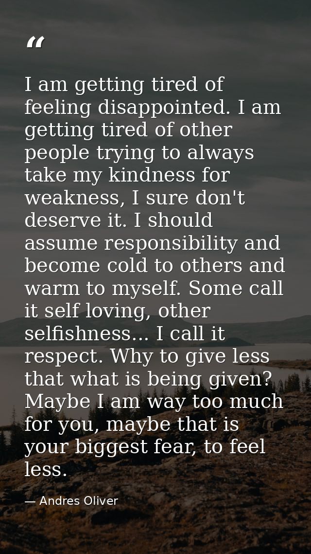 I am getting tired of feeling disappointed. I am getting tired of other people trying to always take my kindness for wea — Andres Oliver