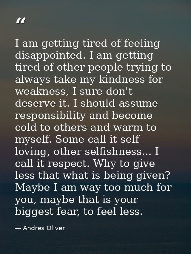 I am getting tired of feeling disappointed. I am getting tired of other people trying to always take my kindness for wea — Andres Oliver