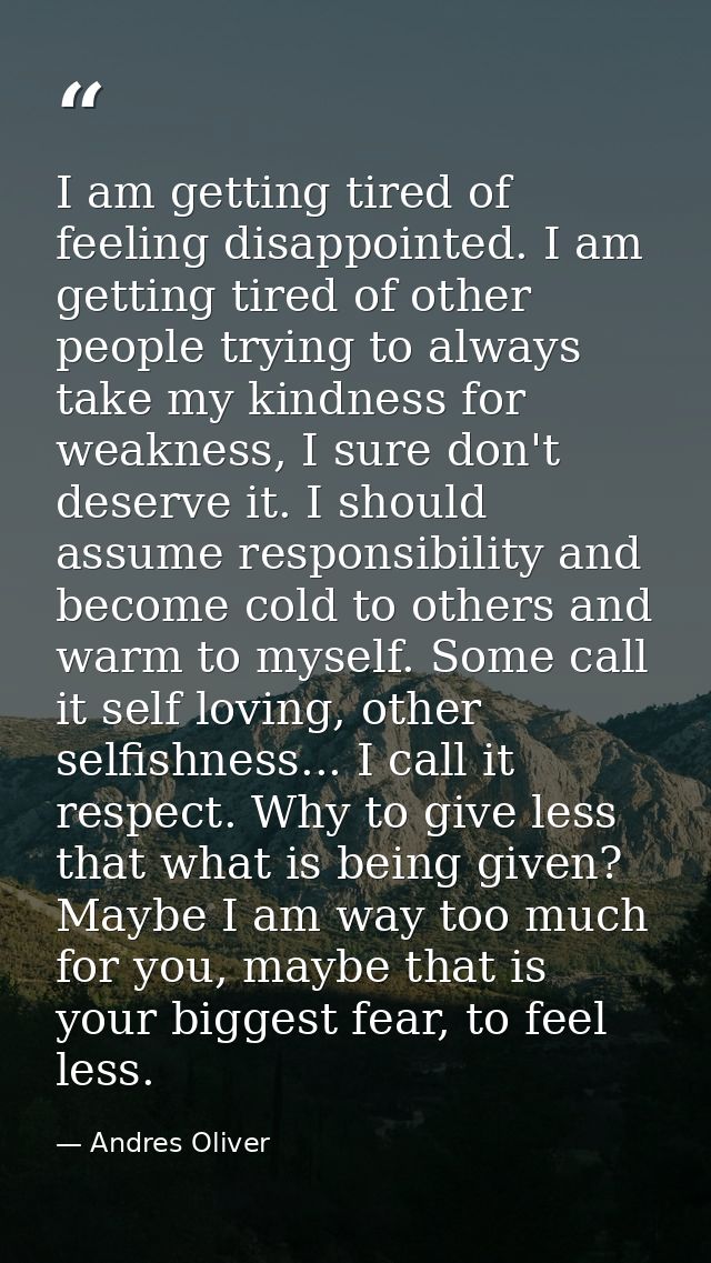 I am getting tired of feeling disappointed. I am getting tired of other people trying to always take my kindness for wea — Andres Oliver