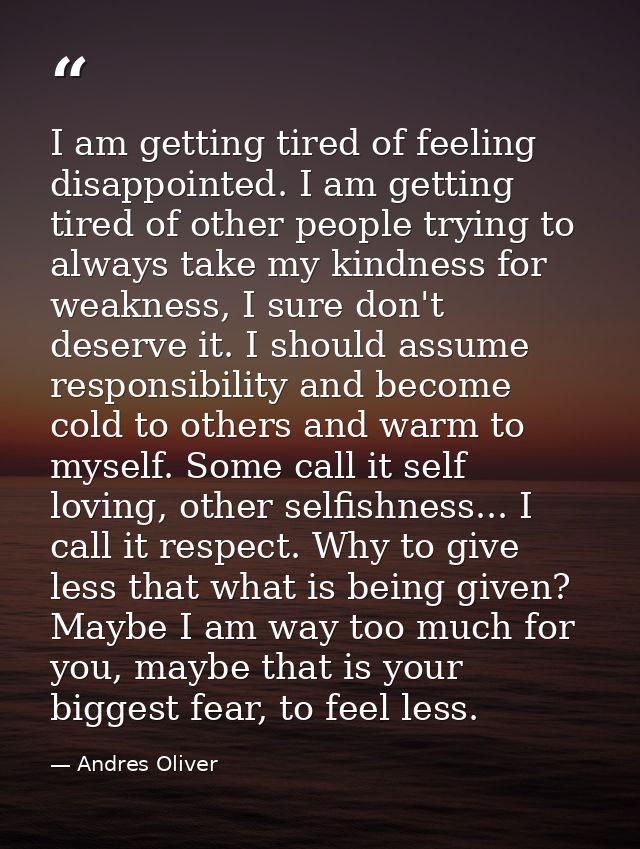 I am getting tired of feeling disappointed. I am getting tired of other people trying to always take my kindness for wea — Andres Oliver