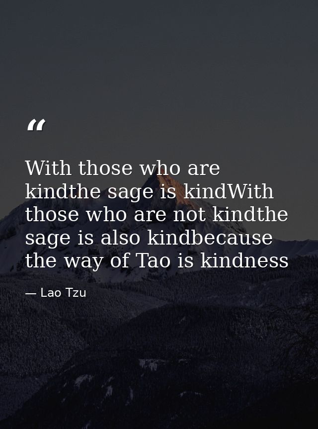 With those who are kindthe sage is kindWith those who are not kindthe sage is also kindbecause the way of Tao is kindnes — Lao Tzu