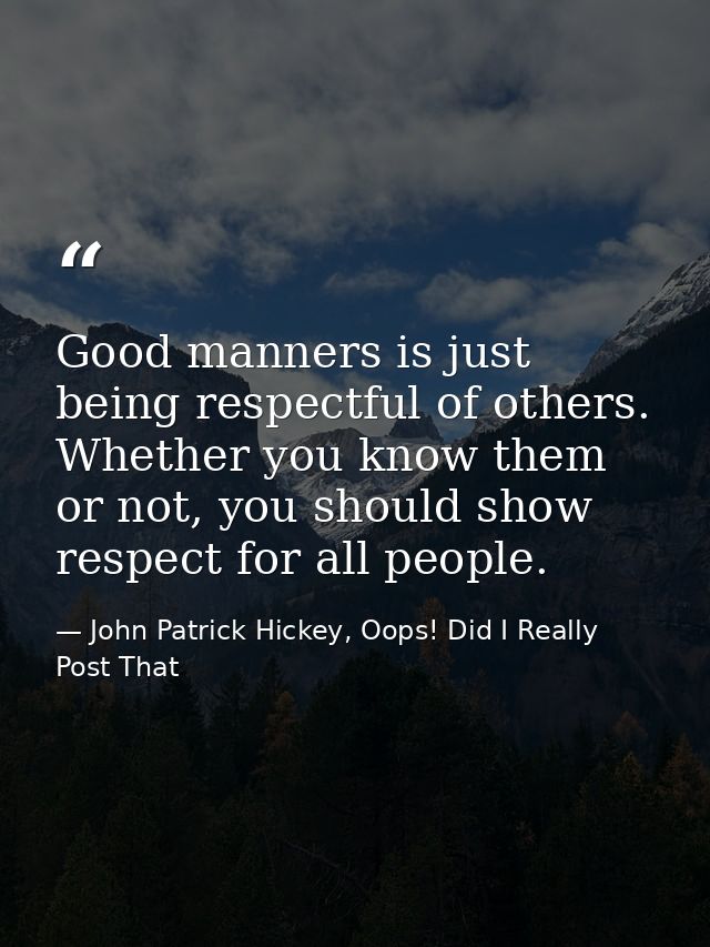 Good manners is just being respectful of others. Whether you know them or not, you should show respect for all people. — John Patrick Hickey, Oops! Did I Really Post That