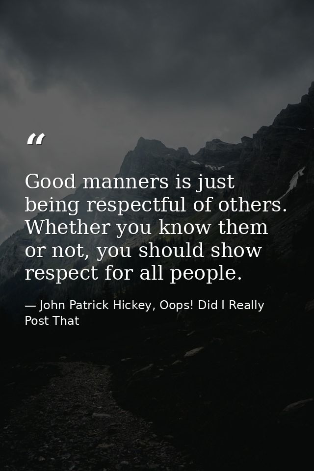 Good manners is just being respectful of others. Whether you know them or not, you should show respect for all people. — John Patrick Hickey, Oops! Did I Really Post That