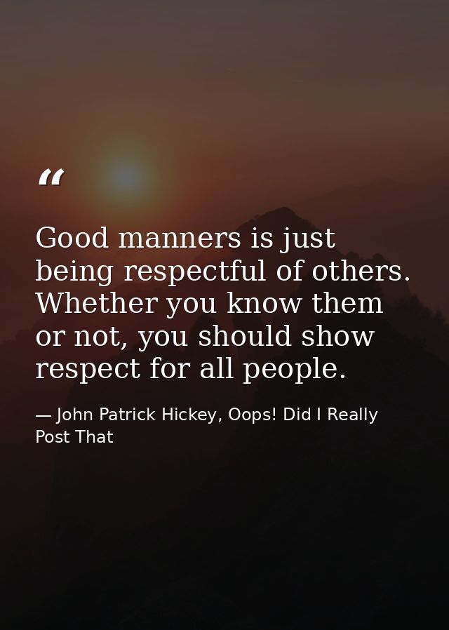Good manners is just being respectful of others. Whether you know them or not, you should show respect for all people. — John Patrick Hickey, Oops! Did I Really Post That