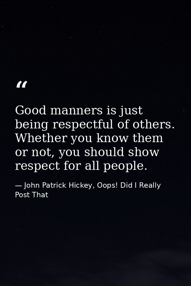 Good manners is just being respectful of others. Whether you know them or not, you should show respect for all people. — John Patrick Hickey, Oops! Did I Really Post That