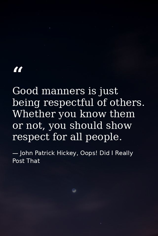 Good manners is just being respectful of others. Whether you know them or not, you should show respect for all people. — John Patrick Hickey, Oops! Did I Really Post That
