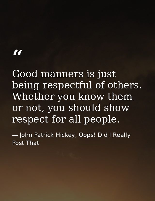 Good manners is just being respectful of others. Whether you know them or not, you should show respect for all people. — John Patrick Hickey, Oops! Did I Really Post That