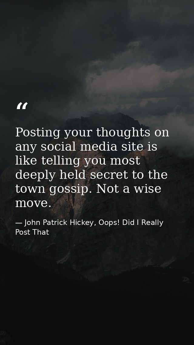 Posting your thoughts on any social media site is like telling you most deeply held secret to the town gossip. Not a wis — John Patrick Hickey, Oops! Did I Really Post That